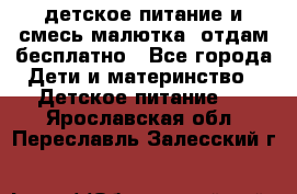 детское питание и смесь малютка  отдам бесплатно - Все города Дети и материнство » Детское питание   . Ярославская обл.,Переславль-Залесский г.